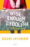 Wise Enough to be Foolish - Gauri Jayaram