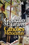 Canções Mexicanas - Gonçalo M. Tavares