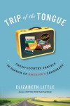 Trip of the Tongue: Cross-Country Travels in Search of America's Languages - Elizabeth Little