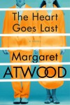 The Heart Goes Last: A Novel - Margaret Atwood