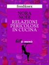 Relazioni pericolose in cucina - Il menù di Nora Noir - Nora Noir