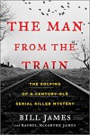 The Man from the Train: The Solving of a Century-Old Serial Killer Mystery - Bill James, Rachel McCarthy James