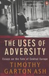 The Uses Of Adversity: Essays On The Fate Of Central Europe - Timothy Garton Ash