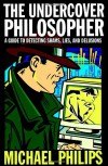 The Undercover Philosopher: A Guide to Detecting Shams, Lies, and Delusions - Michael Philips