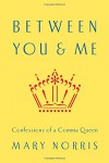 Between You & Me: Confessions of a Comma Queen - Mary Norris