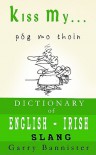 Kiss My ...: A Dictionary of English-Irish Slang - Garry Bannister