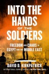 Into the Hands of the Soldiers: Freedom and Chaos in Egypt and the Middle East - David D. Kirkpatrick 