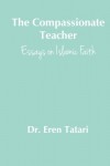 The Compassionate Teacher: Essays on Islamic Faith - Dr. Eren Tatari