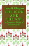 The Icon and the Axe: An Interpretative History of Russian Culture - James H. Billington