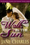 To Walk in the Sun (Wiggons' School for Elegant Young Ladies) - Jane Charles