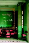 Loosing My Espanish: A Novel - H.G. Carrillo