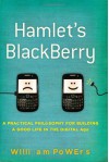 Hamlet's BlackBerry: A Practical Philosophy for Building a Good Life in the Digital Age - William Powers
