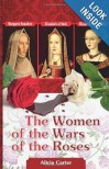 The Women of the Wars of the Roses Elizabeth Woodville, Margaret Beaufort and Elizabeth of York - Alicia Carter