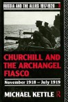 Churchill and the Archangel Fiasco: November 1918-July 1919 - Michael Kettle