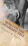 Beneath the Mulberry Tree - Jennifer B. Duffey