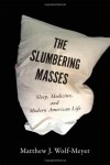 The Slumbering Masses: Sleep, Medicine, and Modern American Life - Matthew J. Wolf-Meyer