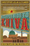 A Carpet Ride to Khiva: Seven Years on the Silk Road - Christopher Aslan Alexander