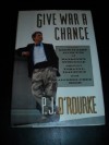 Give War A Chance: Eyewitness Accounts Of Mankind's Struggle Against Tyranny, Injustice, And Alcohol Free Beer - P.J. O'Rourke