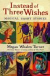 Instead of Three Wishes: Magical Short Stories - Megan Whalen Turner