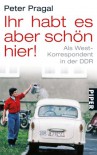 Ihr habt es aber schön hier!: Als West-Korrespondent in der DDR - Peter Pragal