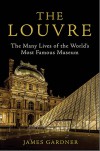 The Louvre:  The Many Lives of the World's Most Famous Museum - James Gardner