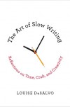 The Art of Slow Writing: Reflections on Time, Craft, and Creativity - Louise DeSalvo