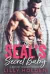 The SEALs Secret Baby - A Second Chance Bad Boy Military Romance - Lilly Holden