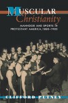 Muscular Christianity: Manhood and Sports in Protestant America, 1880-1920 - Clifford Putney