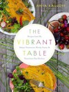 The Vibrant Table: Recipes from My Always Vegetarian, Mostly Vegan, and Sometimes Raw Kitchen - Anya Kassoff, Masha Davydova