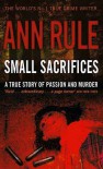 Small Sacrifices: A True Story of Passion and Murder - Ann Rule