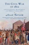 The Civil War of 1812: American Citizens, British Subjects, Irish Rebels, & Indian Allies - Alan Taylor