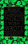 Words I Wish I Wrote: A Collection of Writing That Inspired My Ideas - Robert Fulghum