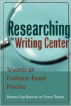 Researching the Writing Center: Towards an Evidence-Based Practice - Rebecca Day Babcock, Terese Thonus