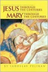 Jesus Through the Centuries/Mary Through the Centuries - Jaroslav Jan Pelikan