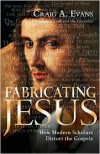 Fabricating Jesus: How Modern Scholars Distort the Gospels - Craig A. Evans