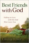 Best Friends with God: Falling in Love with the  God Who Loves You - Christy Bower