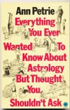 Everything You Ever Wanted To Know About Astrology But Thought You Shouldn't Ask - Ann Petrie