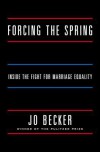 Forcing the Spring: Inside the Fight for Marriage Equality - Jo Becker