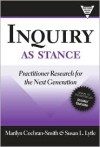 Inquiry as Stance: Practitioner Research in the Next Generation (Practitioners Inquiry) - Marilyn Cochran-Smith, Susan L. Lytle