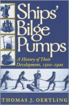 Ships' Bilge Pumps: A History of Their Development, 1500-1900 - Thomas J. Oertling