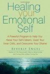 Healing Your Emotional Self: A Powerful Program to Help You Raise Your Self-Esteem, Quiet Your Inner Critic, and Overcome Your Shame - Beverly Engel