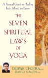 The Seven Spiritual Laws of Yoga: A Practical Guide to Healing Body, Mind, and Spirit - Deepak Chopra, David  Simon