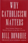 Why Catholicism Matters: How Catholic Virtues Can Reshape Society in the Twenty-First Century - William Donohue