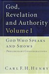God, Revelation, and Authority, Volume 1: God Who Speaks and Shows: Preliminary Considerations - Carl F.H. Henry