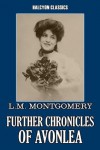 Further Chronicles of Avonlea and Other Works by L.M. Montgomery (Unexpurgated Edition) (Halcyon Classics) - L.M. Montgomery