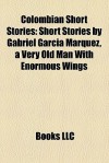 Colombian Short Stories: Short Stories by Gabriel García Márquez, a Very Old Man With Enormous Wings (Study Guide) - Books LLC