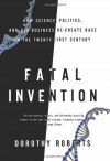 Fatal Invention: How Science, Politics, and Big Business Re-create Race in the Twenty-First Century - Dorothy Roberts