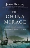 The China Mirage: The Hidden History of  American Disaster in Asia - James Bradley