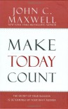 Make Today Count: The Secret of Your Success Is Determined by Your Daily Agenda - John C. Maxwell