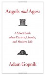 Angels and Ages: A Short Book About Darwin, Lincoln, and Modern Life - Adam Gopnik